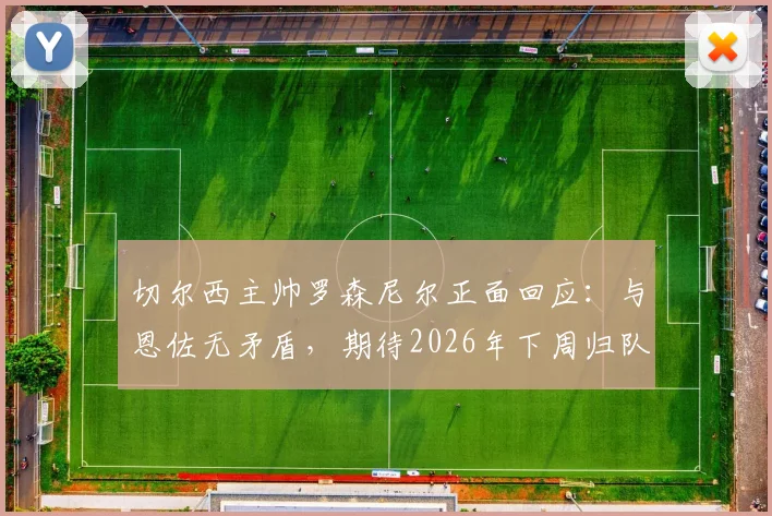 切尔西主帅罗森尼尔正面回应：与恩佐无矛盾，期待2026年下周归队训练
