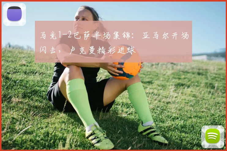 马竞1-2巴萨半场集锦：亚马尔开场闪击，卢克曼精彩进球
