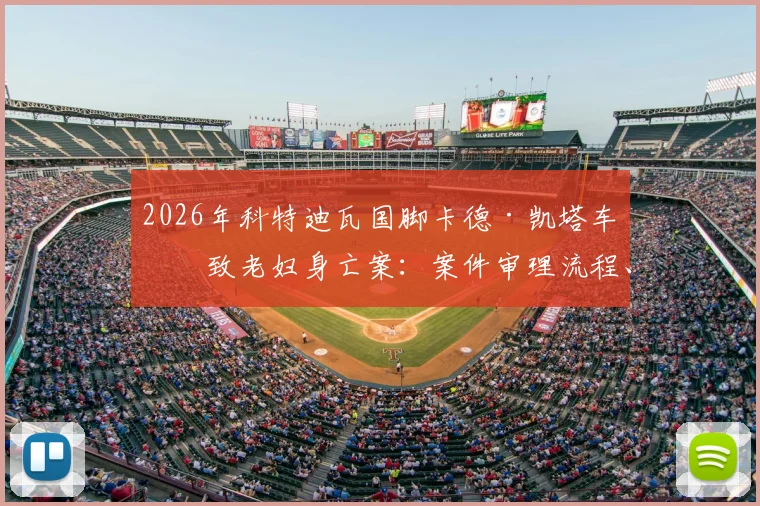 2026年科特迪瓦国脚卡德·凯塔车祸致老妇身亡案:案件审理流程、法律后果及对球员生涯影响深度剖析