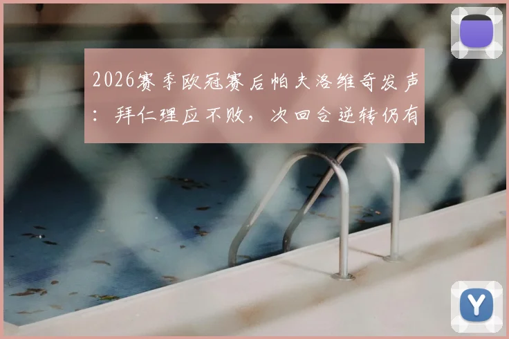 2026赛季欧冠赛后帕夫洛维奇发声：拜仁理应不败，次回合逆转仍有十足把握