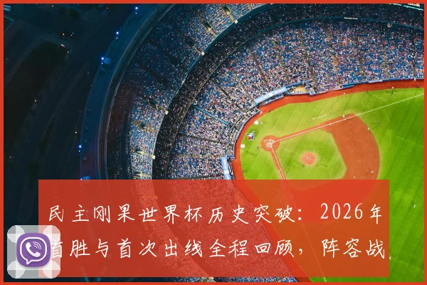民主刚果世界杯历史突破：2026年首胜与首次出线全程回顾，阵容战术深度解析