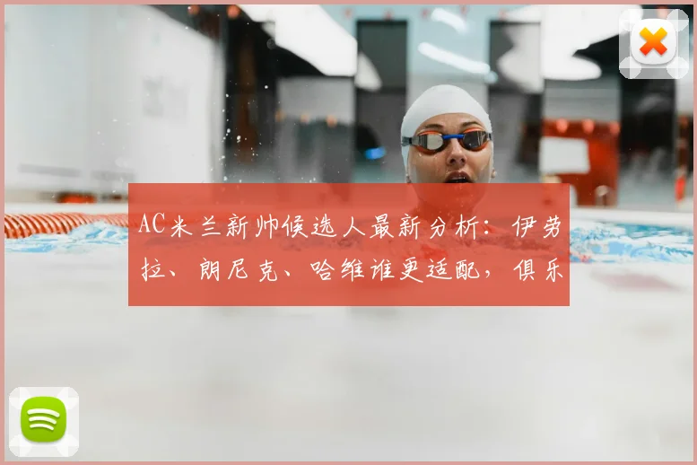 AC米兰新帅候选人最新分析：伊劳拉、朗尼克、哈维谁更适配，俱乐部目标2026年前敲定主帅