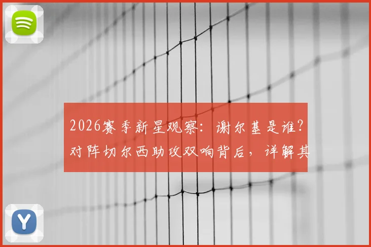 2026赛季新星观察:谢尔基是谁?对阵切尔西助攻双响背后,详解其技术特点与未来巨星潜力