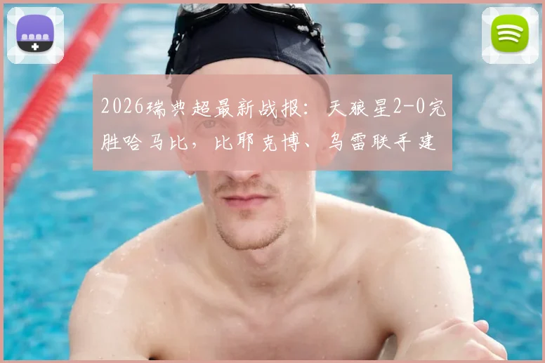 2026瑞典超最新战报：天狼星2-0完胜哈马比，比耶克博、乌雷联手建功，附全场录像回看地址