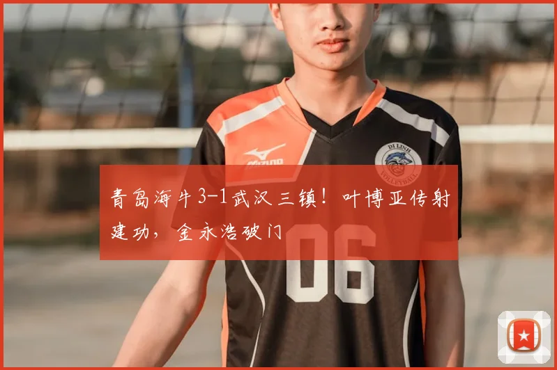 青岛海牛3-1武汉三镇！叶博亚传射建功，金永浩破门