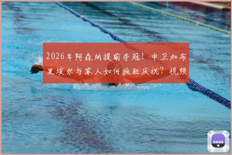 2026年阿森纳提前夺冠！中卫加布里埃尔与家人如何疯狂庆祝？视频曝光其妻子感人举动