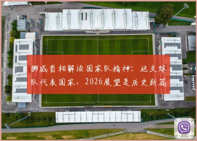 挪威首相解读国家队精神：这支球队代表国家，2026展望是历史新篇章