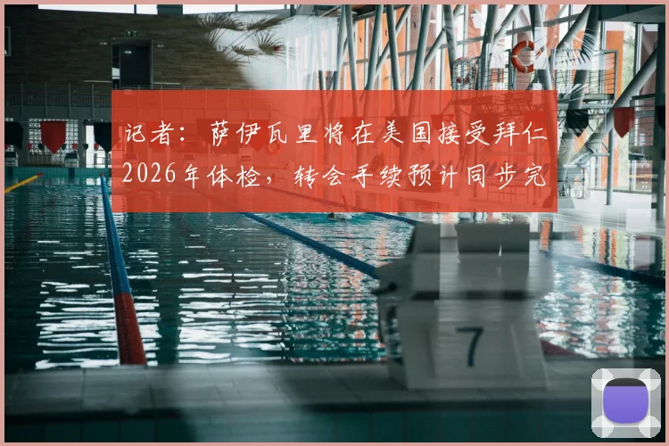 记者:萨伊瓦里将在美国接受拜仁2026年体检,转会手续预计同步完成