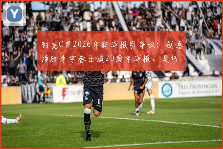 耐克C罗2026年新海报引争议：创意撞脸李宇春出道20周年海报，是巧合还是借鉴？