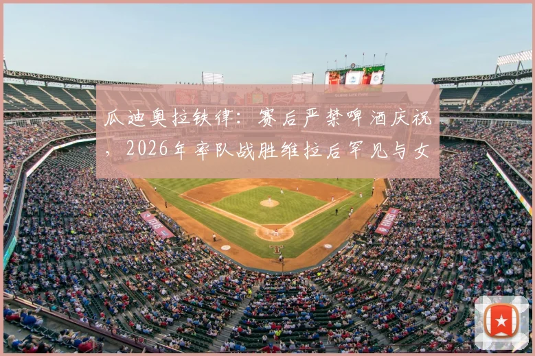 瓜迪奥拉铁律：赛后严禁啤酒庆祝，2026年率队战胜维拉后罕见与女队同庆，揭秘其独特管理哲学