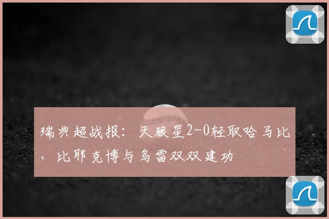 瑞典超战报：天狼星2-0轻取哈马比，比耶克博与乌雷双双建功