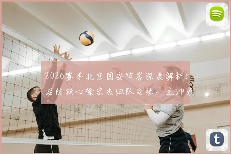 2026赛季北京国安阵容深度解析：后防核心徐宏杰归队合练，主帅亲承球队厚度优势