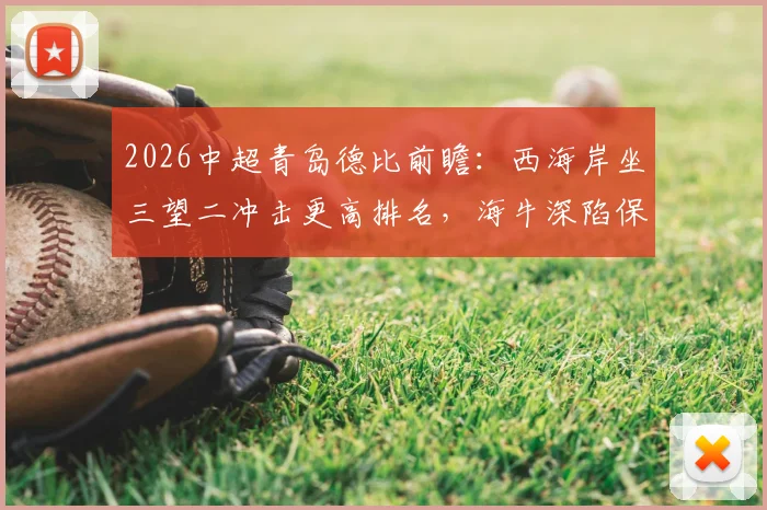 2026中超青岛德比前瞻：西海岸坐三望二冲击更高排名，海牛深陷保级区如何自救？