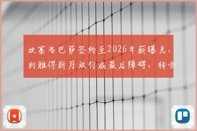 坎塞洛巴萨签约至2026年薪曝光，利雅得新月放行成最后障碍，转会动态详解